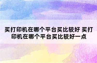 买打印机在哪个平台买比较好 买打印机在哪个平台买比较好一点